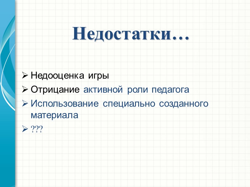 Недостатки… Недооценка игры Отрицание активной роли педагога Использование специально созданного материала ???